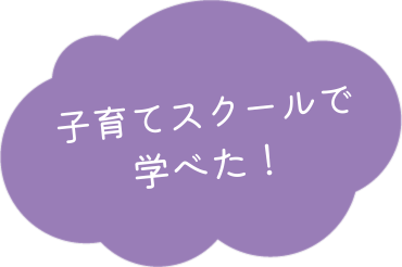 子育てスクールで学べた！